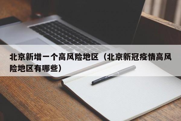 北京新增一个高风险地区(北京新冠疫情高风险地区有哪些)