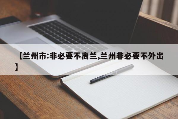 【兰州市:非必要不离兰,兰州非必要不外出】