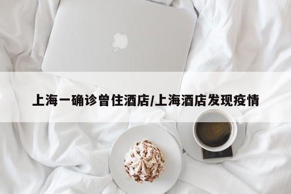 上海一确诊曾住酒店/上海酒店发现疫情