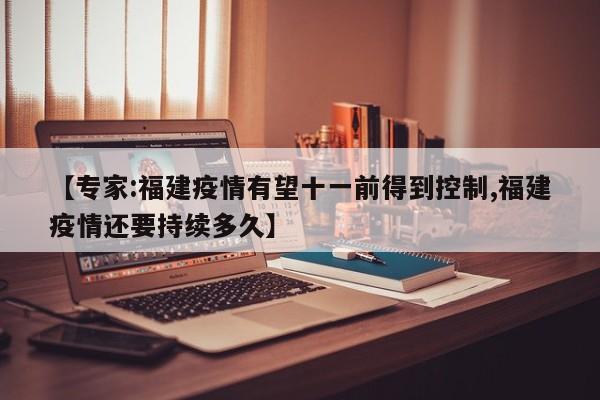 【专家:福建疫情有望十一前得到控制,福建疫情还要持续多久】