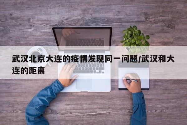 武汉北京大连的疫情发现同一问题/武汉和大连的距离
