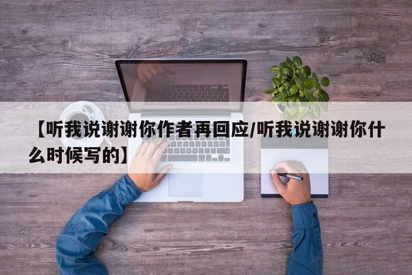 【听我说谢谢你作者再回应/听我说谢谢你什么时候写的】