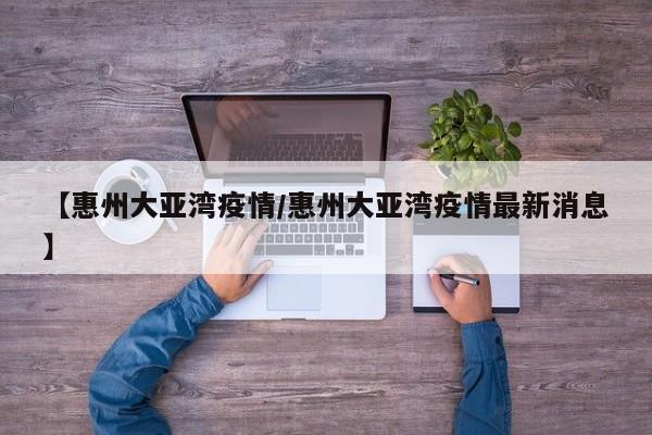 【惠州大亚湾疫情/惠州大亚湾疫情最新消息】