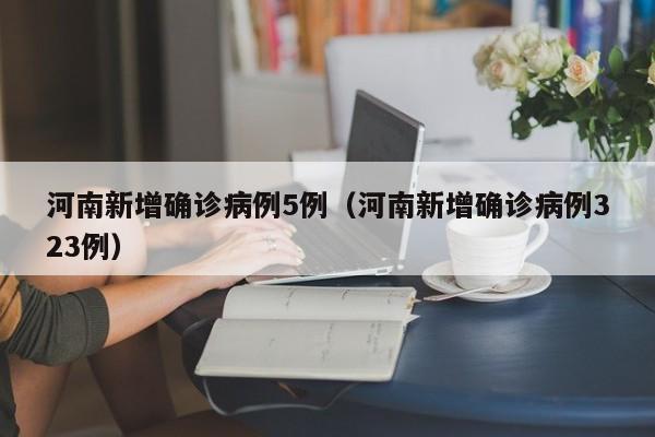 河南新增确诊病例5例(河南新增确诊病例323例)