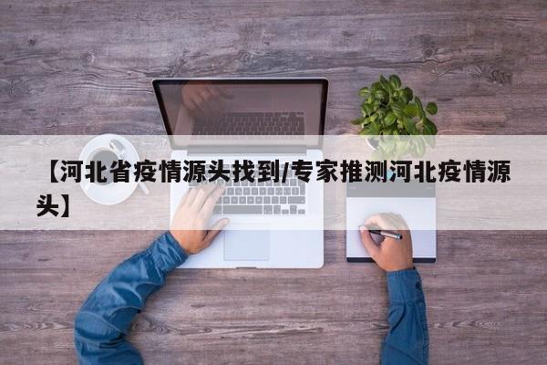 【河北省疫情源头找到/专家推测河北疫情源头】
