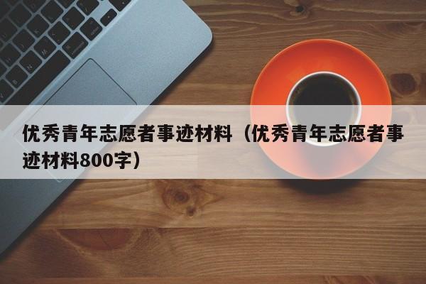 优秀青年志愿者事迹材料(优秀青年志愿者事迹材料800字)