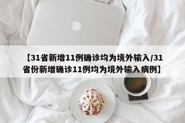 【31省新增11例确诊均为境外输入/31省份新增确诊11例均为境外输入病例】