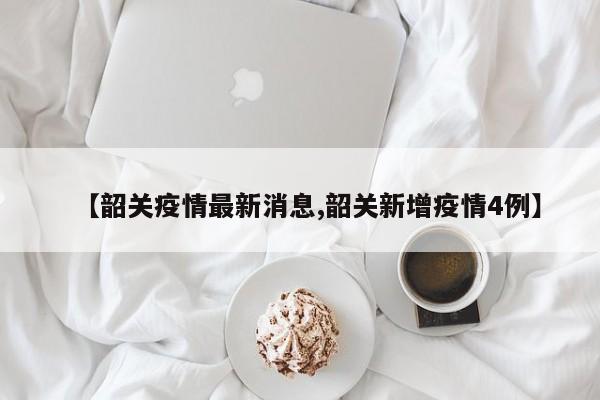 【韶关疫情最新消息,韶关新增疫情4例】