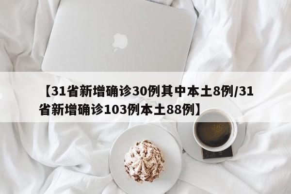 【31省新增确诊30例其中本土8例/31省新增确诊103例本土88例】