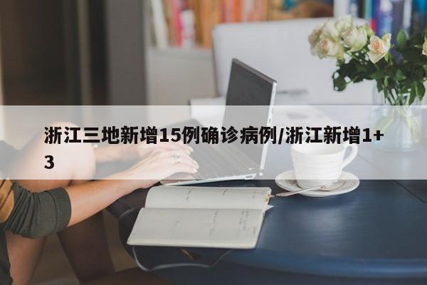 浙江三地新增15例确诊病例/浙江新增1+3