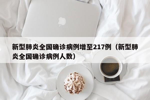 新型肺炎全国确诊病例增至217例(新型肺炎全国确诊病例人数)