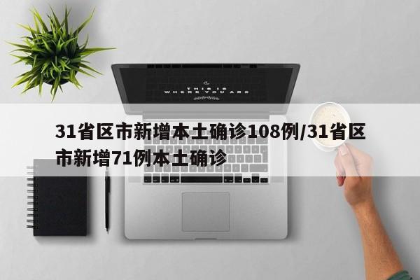 31省区市新增本土确诊108例/31省区市新增71例本土确诊