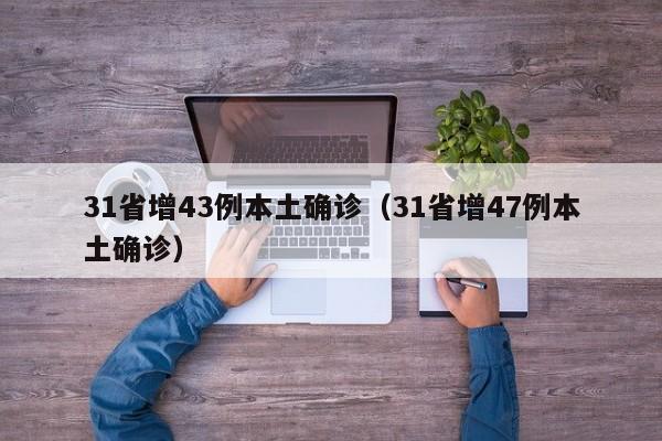 31省增43例本土确诊(31省增47例本土确诊)