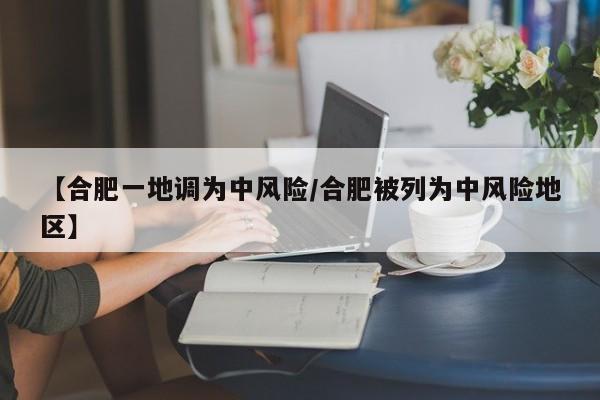 【合肥一地调为中风险/合肥被列为中风险地区】