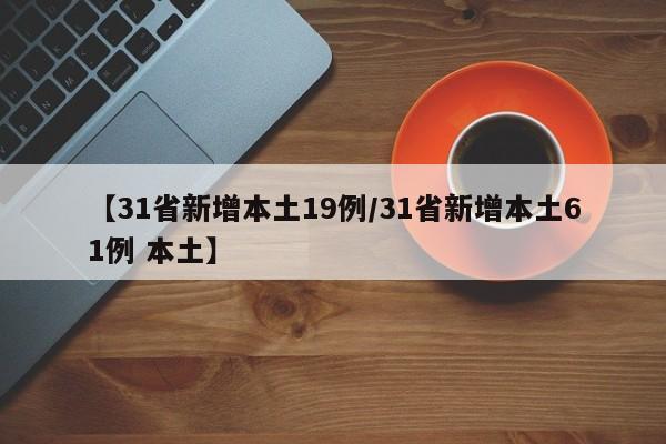 【31省新增本土19例/31省新增本土61例 本土】