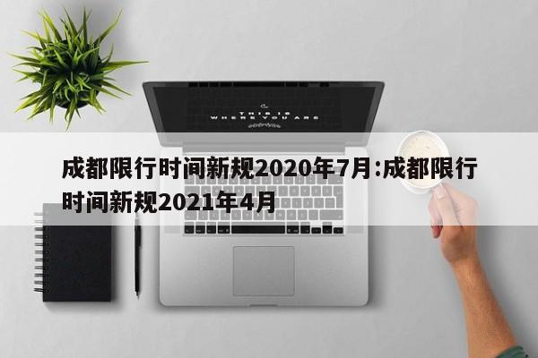 成都限行时间新规2020年7月:成都限行时间新规2021年4月