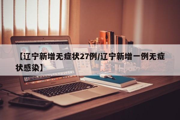 【辽宁新增无症状27例/辽宁新增一例无症状感染】