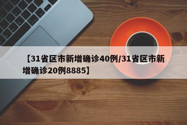 【31省区市新增确诊40例/31省区市新增确诊20例8885】