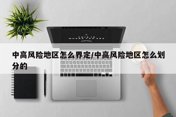 中高风险地区怎么界定/中高风险地区怎么划分的