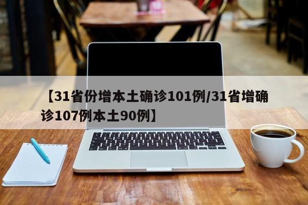 【31省份增本土确诊101例/31省增确诊107例本土90例】