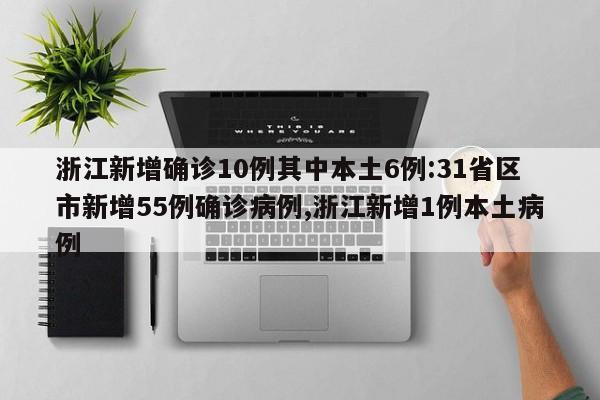 浙江新增确诊10例其中本土6例:31省区市新增55例确诊病例,浙江新增1例本土病例