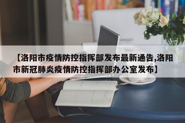 【洛阳市疫情防控指挥部发布最新通告,洛阳市新冠肺炎疫情防控指挥部办公室发布】