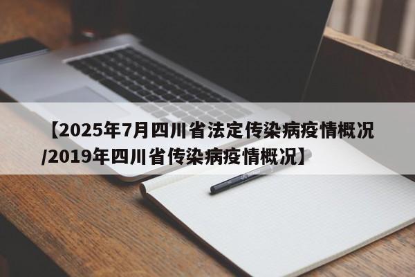 【2025年7月四川省法定传染病疫情概况/2019年四川省传染病疫情概况】