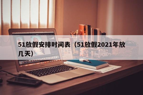 51放假安排时间表(51放假2021年放几天)