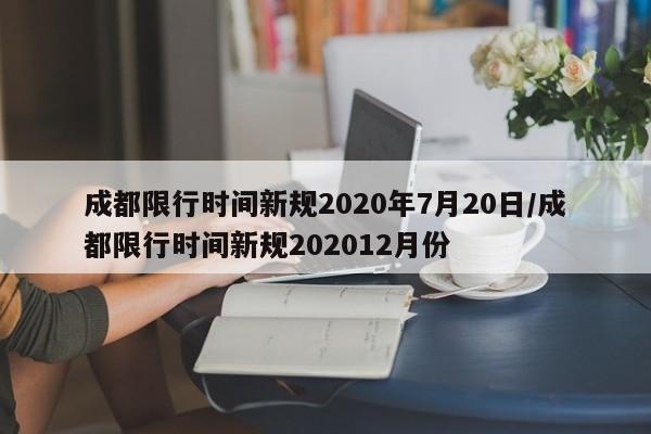 成都限行时间新规2020年7月20日/成都限行时间新规202012月份