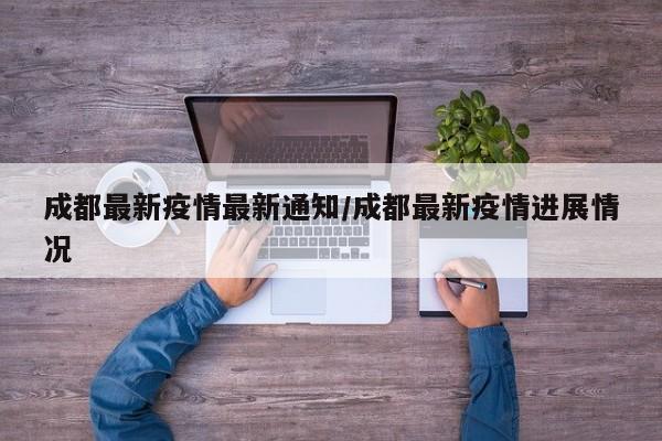 成都最新疫情最新通知/成都最新疫情进展情况