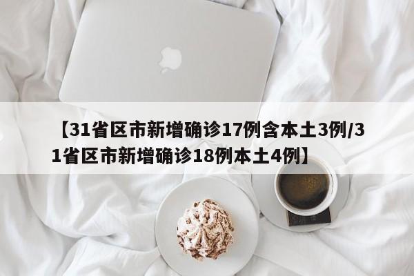 【31省区市新增确诊17例含本土3例/31省区市新增确诊18例本土4例】
