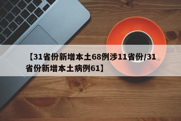 【31省份新增本土68例涉11省份/31省份新增本土病例61】