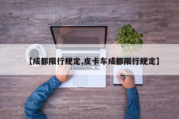 【成都限行规定,皮卡车成都限行规定】
