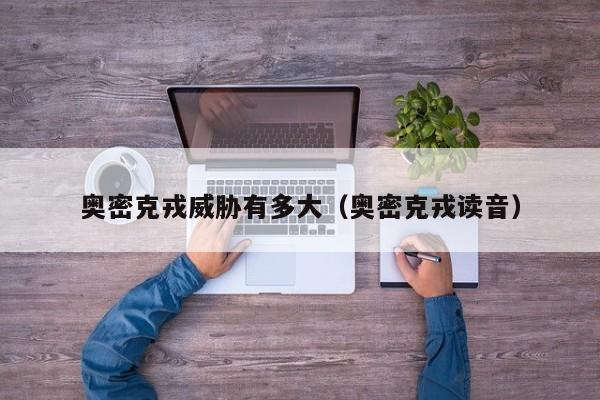 奥密克戎威胁有多大(奥密克戎读音)