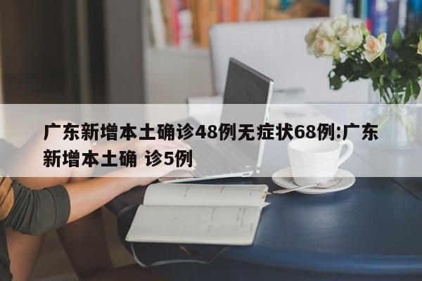 广东新增本土确诊48例无症状68例:广东新增本土确 诊5例