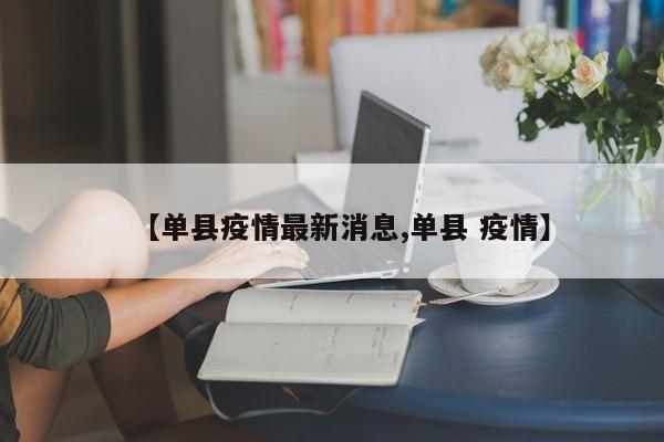 【单县疫情最新消息,单县 疫情】