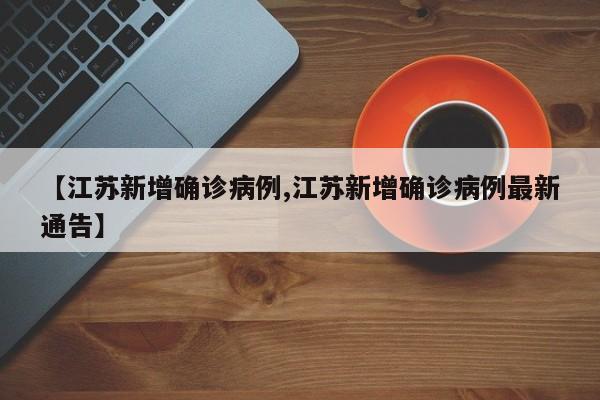 【江苏新增确诊病例,江苏新增确诊病例最新通告】