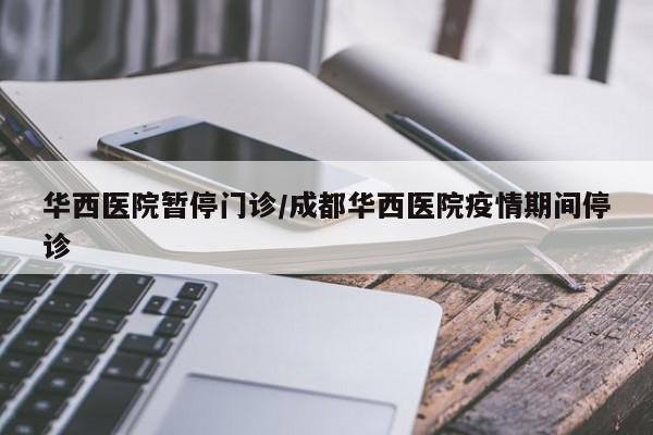 华西医院暂停门诊/成都华西医院疫情期间停诊