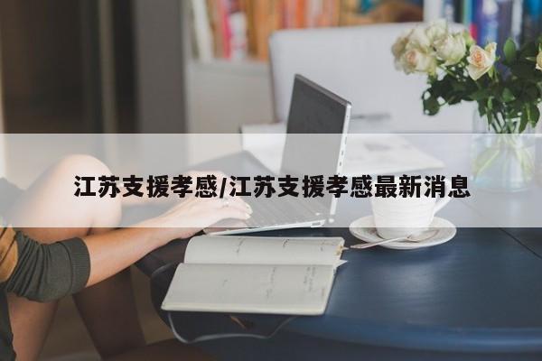 江苏支援孝感/江苏支援孝感最新消息