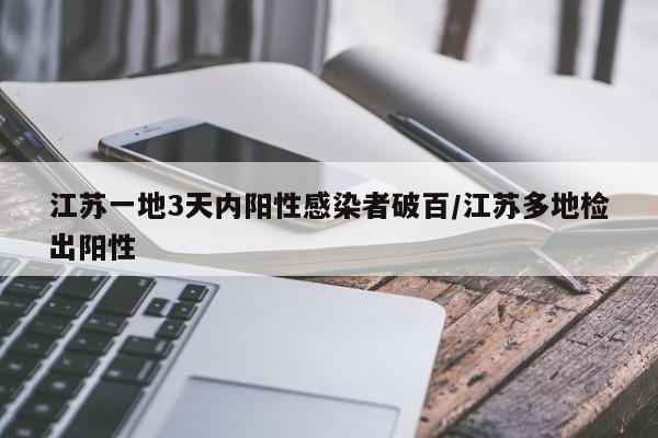 江苏一地3天内阳性感染者破百/江苏多地检出阳性