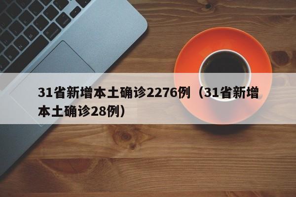 31省新增本土确诊2276例(31省新增本土确诊28例)
