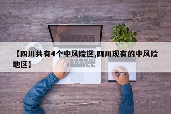 【四川共有4个中风险区,四川现有的中风险地区】