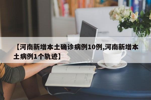 【河南新增本土确诊病例10例,河南新增本土病例1个轨迹】