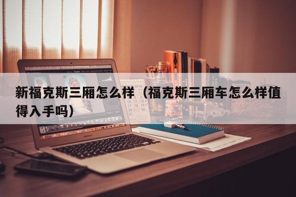 新福克斯三厢怎么样（福克斯三厢车怎么样值得入手吗）