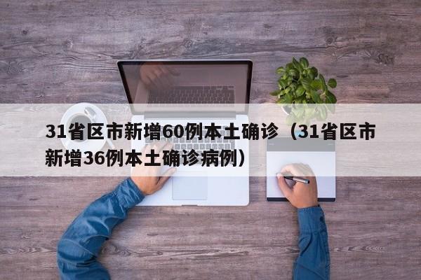 31省区市新增60例本土确诊（31省区市新增36例本土确诊病例）