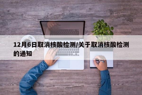 12月6日取消核酸检测/关于取消核酸检测的通知