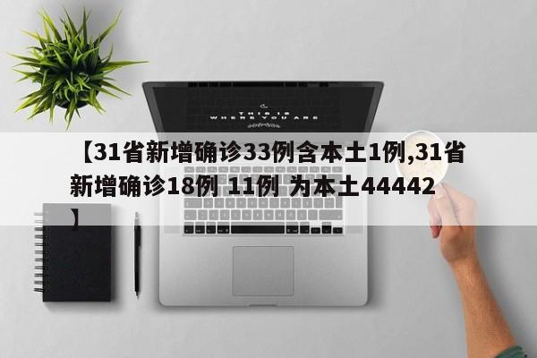 【31省新增确诊33例含本土1例,31省新增确诊18例 11例 为本土44442】