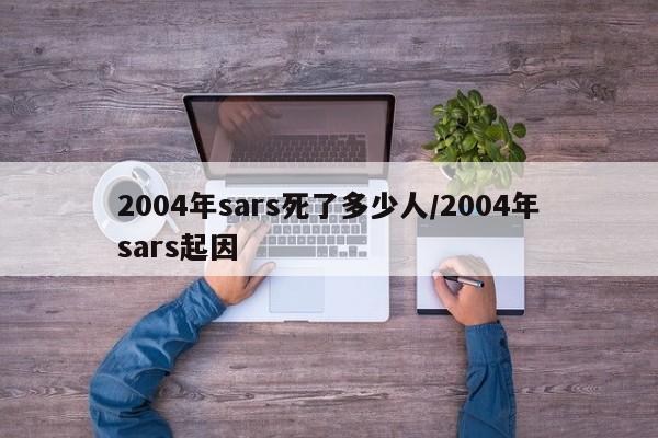 2004年sars死了多少人/2004年sars起因
