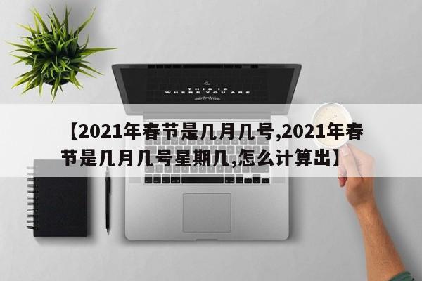 【2021年春节是几月几号,2021年春节是几月几号星期几,怎么计算出】