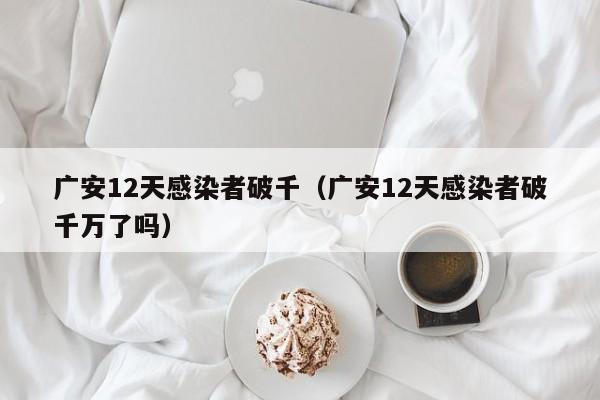 广安12天感染者破千(广安12天感染者破千万了吗)